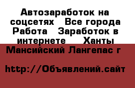 Автозаработок на соцсетях - Все города Работа » Заработок в интернете   . Ханты-Мансийский,Лангепас г.